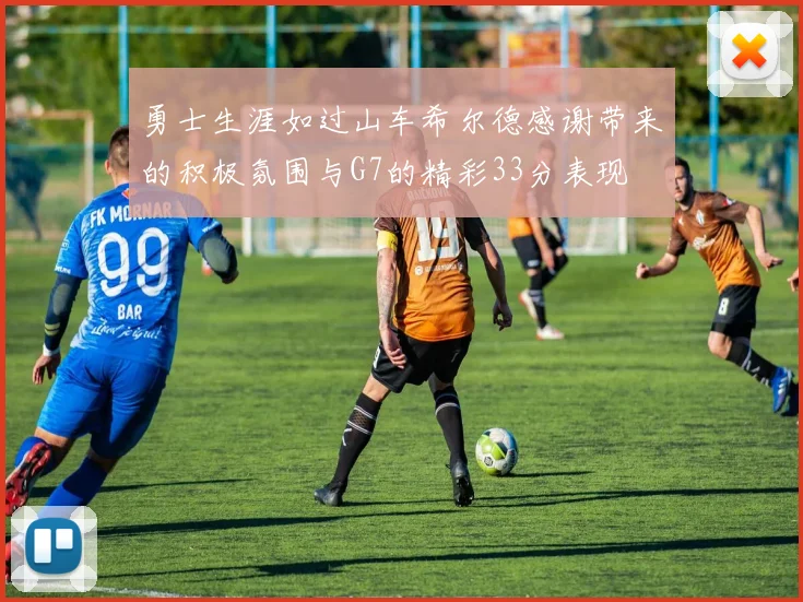 勇士生涯如过山车希尔德感谢带来的积极氛围与G7的精彩33分表现