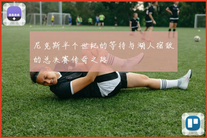 尼克斯半个世纪的等待与湖人宿敌的总决赛传奇之路