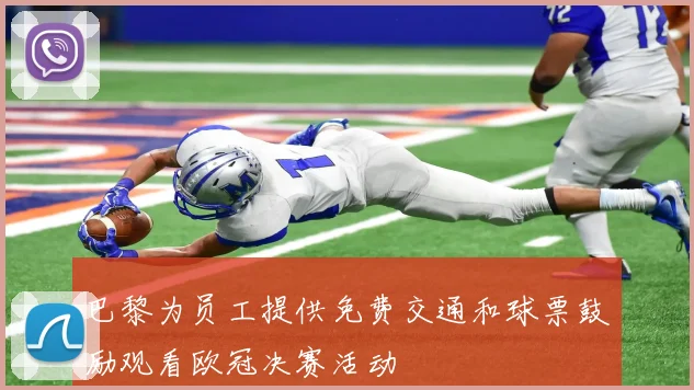 巴黎为员工提供免费交通和球票鼓励观看欧冠决赛活动