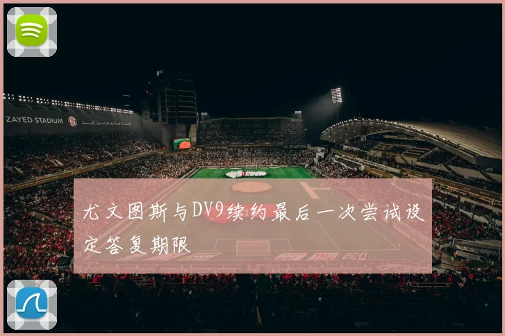 尤文图斯与DV9续约最后一次尝试设定答复期限