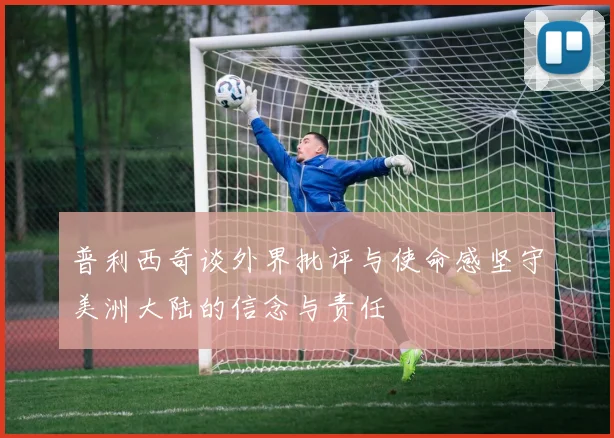 普利西奇谈外界批评与使命感坚守美洲大陆的信念与责任
