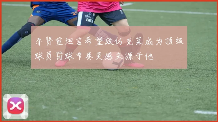 李贤重坦言希望效仿克莱成为顶级球员罚球节奏灵感来源于他