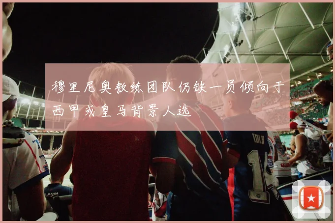 穆里尼奥教练团队仍缺一员倾向于西甲或皇马背景人选
