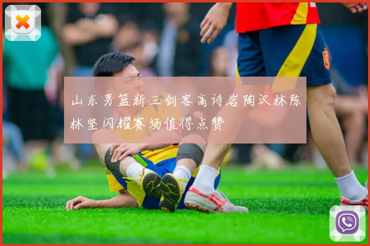 山东男篮新三剑客高诗岩陶汉林陈林坚闪耀赛场值得点赞