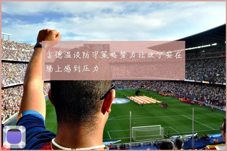 古德温谈防守策略努力让坎宁安在场上感到压力