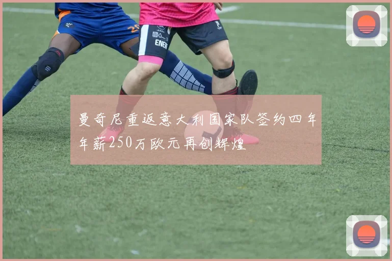 曼奇尼重返意大利国家队签约四年年薪250万欧元再创辉煌