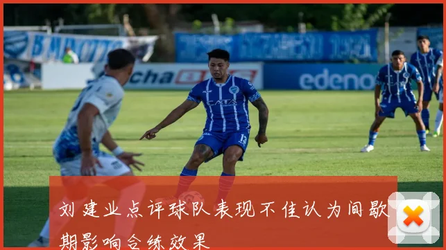 刘建业点评球队表现不佳认为间歇期影响合练效果
